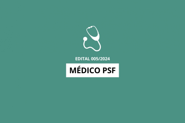 Edital 005/2024 - M&eacute;dico PSF