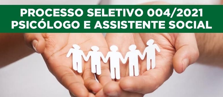 Processo Seletivo 004/2021 - Psic&oacute;logo e Assistente Social
